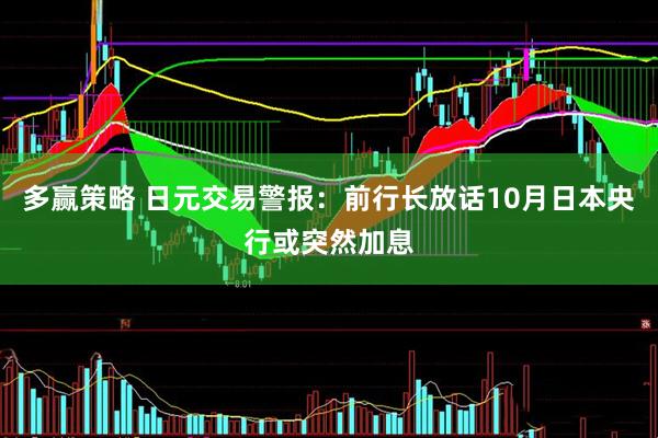 多赢策略 日元交易警报：前行长放话10月日本央行或突然加息