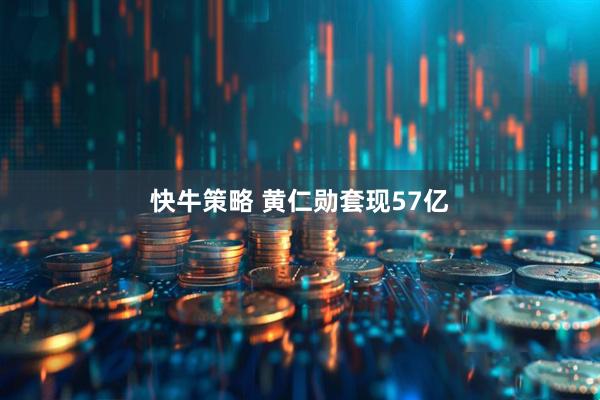 快牛策略 黄仁勋套现57亿