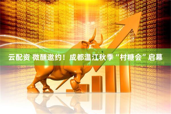 云配资 微醺邀约！成都温江秋季“村糖会”启幕