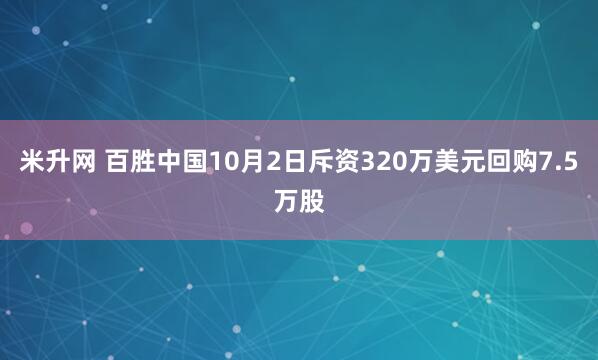 米升网 百胜中国10月2日斥资320万美元回购7.5万股