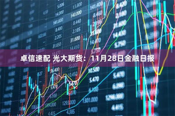 卓信速配 光大期货：11月28日金融日报
