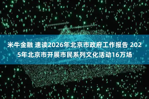 米牛金融 速读2026年北京市政府工作报告 2025年北京市开展市民系列文化活动16万场