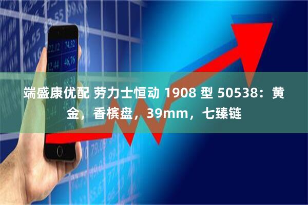 端盛康优配 劳力士恒动 1908 型 50538：黄金，香槟盘，39mm，七臻链