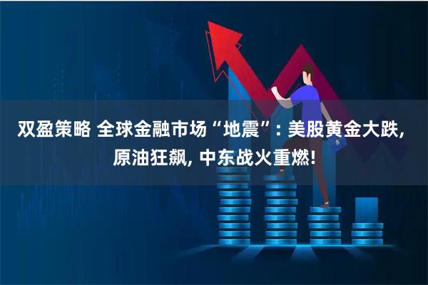 双盈策略 全球金融市场“地震”: 美股黄金大跌, 原油狂飙, 中东战火重燃!