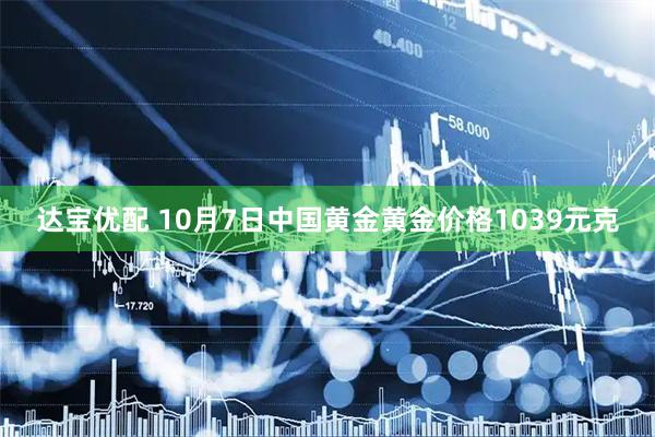 达宝优配 10月7日中国黄金黄金价格1039元克